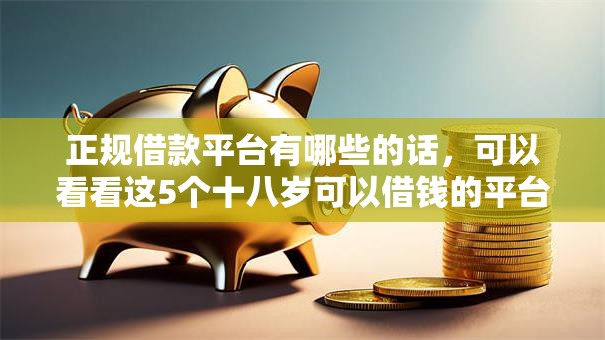 正规借款平台有哪些的话,可以看看这5个十八岁可以借钱的平台 正规借款平台有哪些的话,可以看看这5个十八岁可以借钱的平台