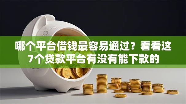 哪个平台借钱最容易通过？看看这7个贷款平台有没有能下款的