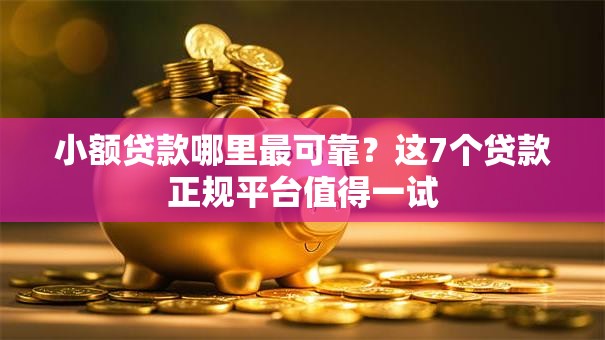 小额贷款哪里最可靠？这7个贷款正规平台值得一试