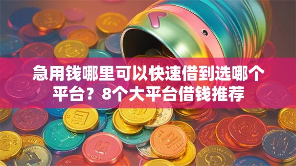 急用钱哪里可以快速借到选哪个平台?8个大平台借钱推荐 急用钱哪里可以快速借到选哪个平台?8个大平台借钱推荐