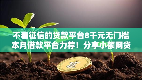 不看征信的贷款平台8千元无门槛本月借款平台力荐!分享小额网贷口子8千元无门槛借款 不看征信的贷款平台8千元无门槛本月借款平台力荐!分享小额网贷口子8千元无门槛借款