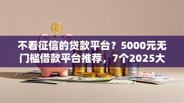 不看征信的贷款平台?5000元无门槛借款平台推荐,7个2025大花户放水秒下款的口子盘点 不看征信的贷款平台?5000元无门槛借款平台推荐,7个2025大花户放水秒下款的口子盘点