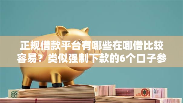 正规借款平台有哪些在哪借比较容易？类似强制下款的6个口子参考