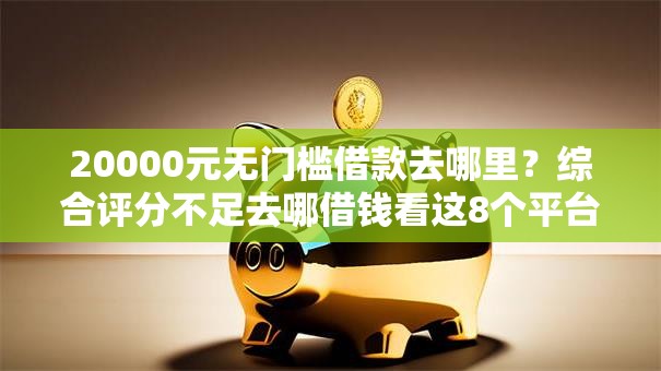 20000元无门槛借款去哪里？综合评分不足去哪借钱看这8个平台