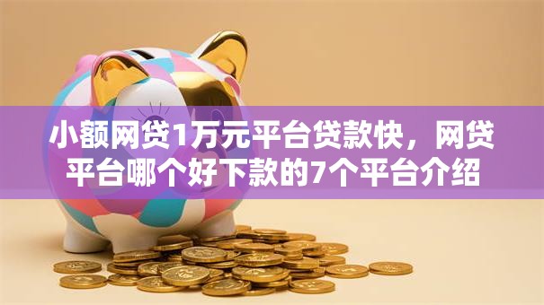 小额网贷1万元平台贷款快，网贷平台哪个好下款的7个平台介绍