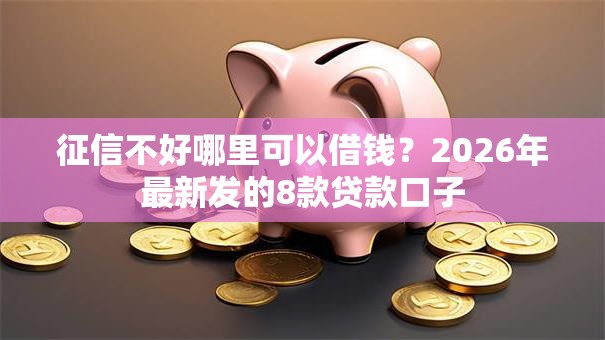 征信不好哪里可以借钱？2026年最新发的8款贷款口子