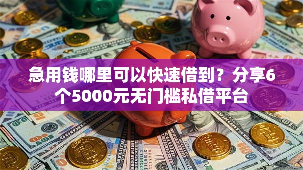 急用钱哪里可以快速借到？分享6个5000元无门槛私借平台