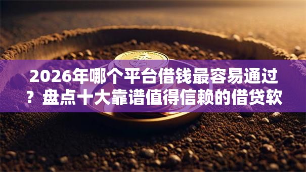 2026年哪个平台借钱最容易通过？盘点十大靠谱值得信赖的借贷软件