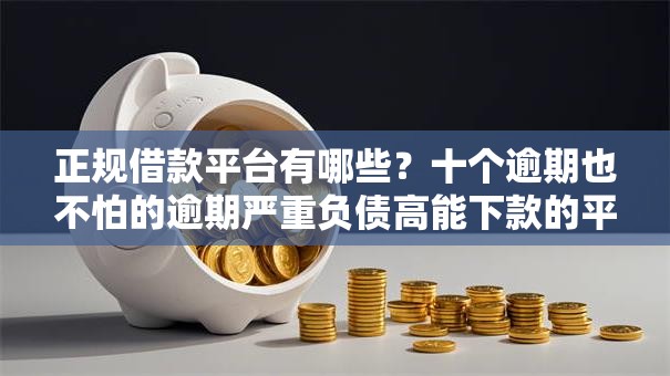 正规借款平台有哪些？十个逾期也不怕的逾期严重负债高能下款的平台