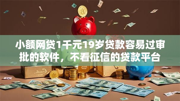 小额网贷1千元19岁贷款容易过审批的软件，不看征信的贷款平台的7个平台介绍