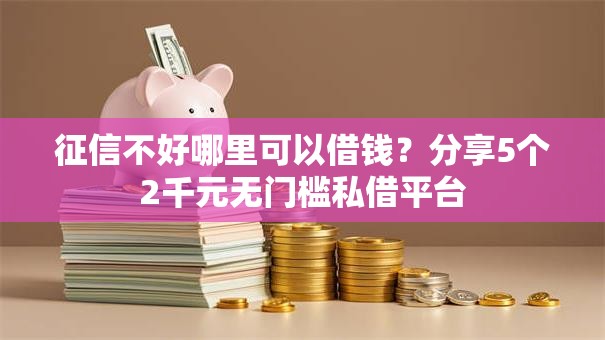 征信不好哪里可以借钱？分享5个2千元无门槛私借平台