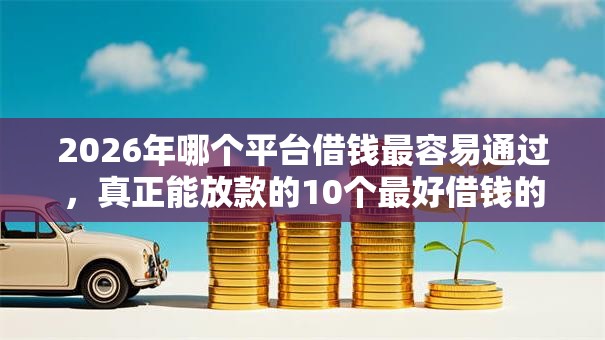 2026年哪个平台借钱最容易通过,真正能放款的10个最好借钱的平台推荐 2026年哪个平台借钱最容易通过,真正能放款的10个最好借钱的平台推荐