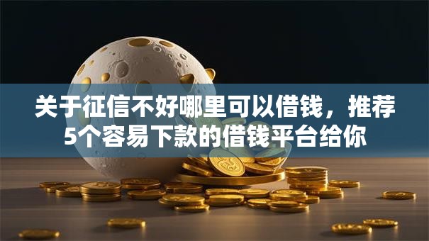 关于征信不好哪里可以借钱,推荐5个容易下款的借钱平台给你 关于征信不好哪里可以借钱,推荐5个容易下款的借钱平台给你