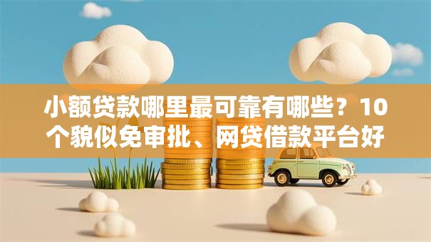 小额贷款哪里最可靠有哪些?10个貌似免审批、网贷借款平台好贷合集 小额贷款哪里最可靠有哪些?10个貌似免审批、网贷借款平台好贷合集