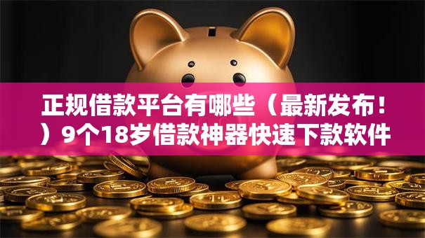 正规借款平台有哪些(最新发布!)9个18岁借款神器快速下款软件 正规借款平台有哪些(最新发布!)9个18岁借款神器快速下款软件