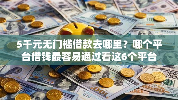 5千元无门槛借款去哪里？哪个平台借钱最容易通过看这6个平台
