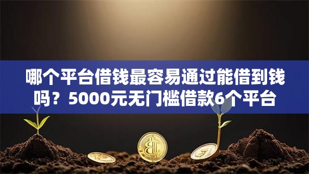 哪个平台借钱最容易通过能借到钱吗？5000元无门槛借款6个平台推荐
