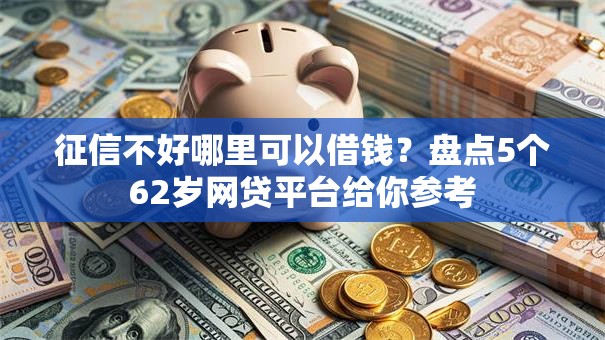 征信不好哪里可以借钱？盘点5个62岁网贷平台给你参考