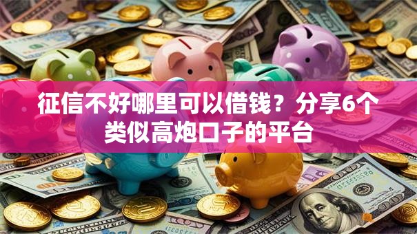 征信不好哪里可以借钱？分享6个类似高炮口子的平台