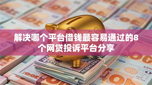 解决哪个平台借钱最容易通过的8个网贷投诉平台分享