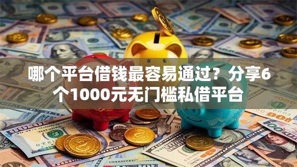 哪个平台借钱最容易通过?分享6个1000元无门槛私借平台 哪个平台借钱最容易通过?分享6个1000元无门槛私借平台