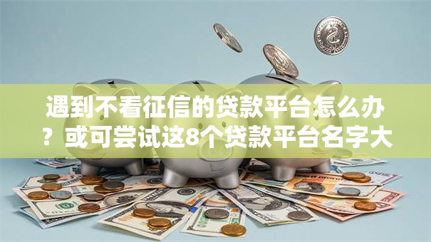 遇到不看征信的贷款平台怎么办？或可尝试这8个贷款平台名字大全