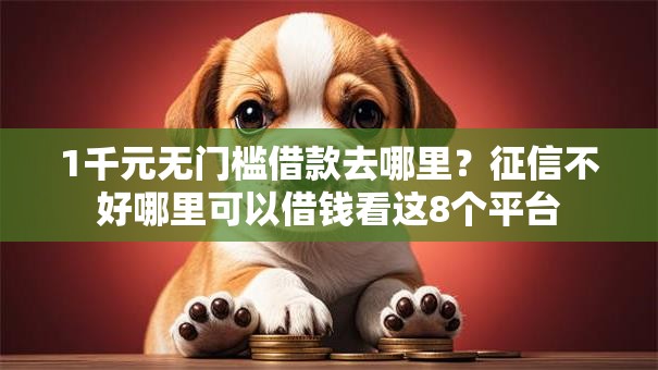 1千元无门槛借款去哪里?征信不好哪里可以借钱看这8个平台 1千元无门槛借款去哪里?征信不好哪里可以借钱看这8个平台