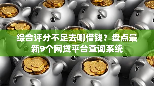 综合评分不足去哪借钱?盘点最新9个网贷平台查询系统 综合评分不足去哪借钱?盘点最新9个网贷平台查询系统