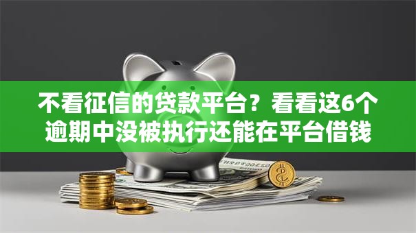 不看征信的贷款平台?看看这6个逾期中没被执行还能在平台借钱怎么样 不看征信的贷款平台?看看这6个逾期中没被执行还能在平台借钱怎么样