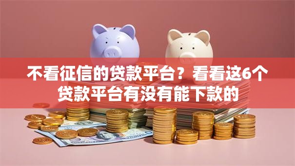 不看征信的贷款平台？看看这6个贷款平台有没有能下款的