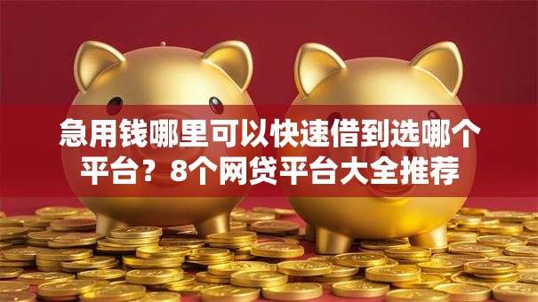 急用钱哪里可以快速借到选哪个平台？8个网贷平台大全推荐