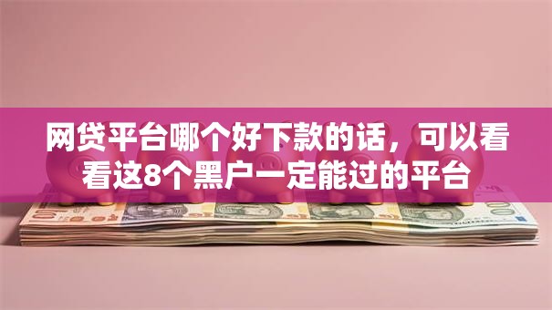 网贷平台哪个好下款的话，可以看看这8个黑户一定能过的平台