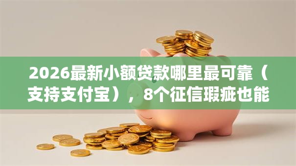 2026最新小额贷款哪里最可靠（支持支付宝），8个征信瑕疵也能借网贷轻松下款的app无私分享