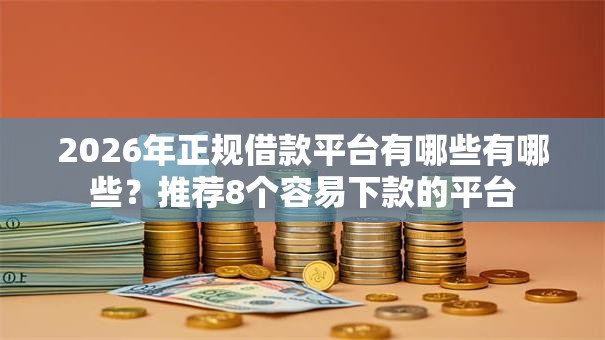 2026年正规借款平台有哪些有哪些？推荐8个容易下款的平台