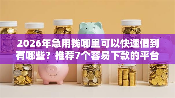 2026年急用钱哪里可以快速借到有哪些？推荐7个容易下款的平台
