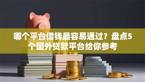 哪个平台借钱最容易通过?盘点5个国外贷款平台给你参考 哪个平台借钱最容易通过?盘点5个国外贷款平台给你参考
