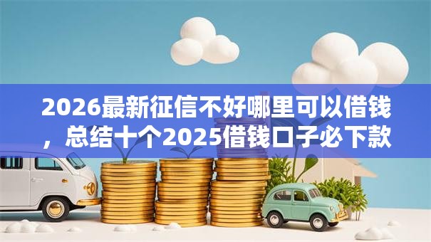 2026最新征信不好哪里可以借钱，总结十个2025借钱口子必下款！