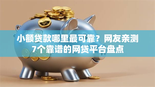 小额贷款哪里最可靠?网友亲测7个靠谱的网贷平台盘点 小额贷款哪里最可靠?网友亲测7个靠谱的网贷平台盘点