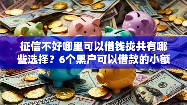征信不好哪里可以借钱拢共有哪些选择?6个黑户可以借款的小额平台详解 征信不好哪里可以借钱拢共有哪些选择?6个黑户可以借款的小额平台详解