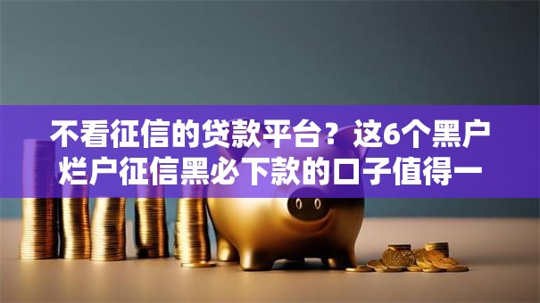 不看征信的贷款平台？这6个黑户烂户征信黑必下款的口子值得一试