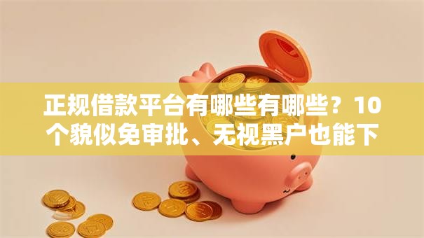 正规借款平台有哪些有哪些？10个貌似免审批、无视黑户也能下款的口子合集