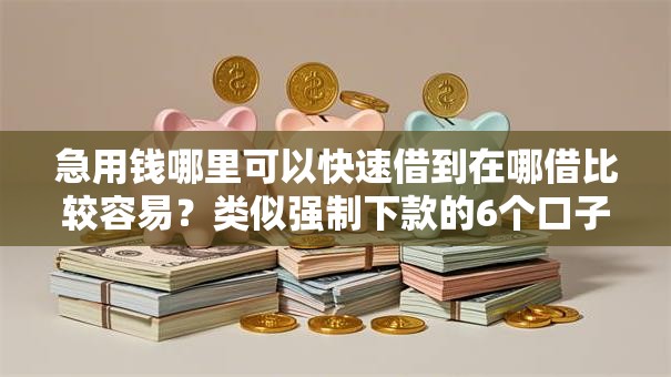 急用钱哪里可以快速借到在哪借比较容易？类似强制下款的6个口子参考