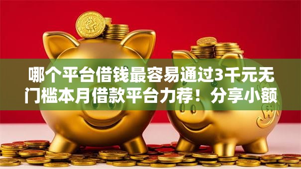 哪个平台借钱最容易通过3千元无门槛本月借款平台力荐！分享小额网贷口子3千元无门槛借款