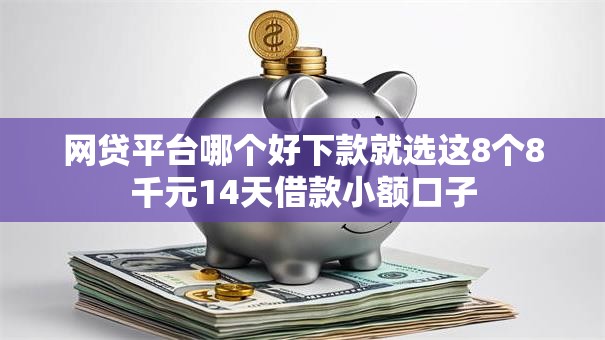 网贷平台哪个好下款就选这8个8千元14天借款小额口子