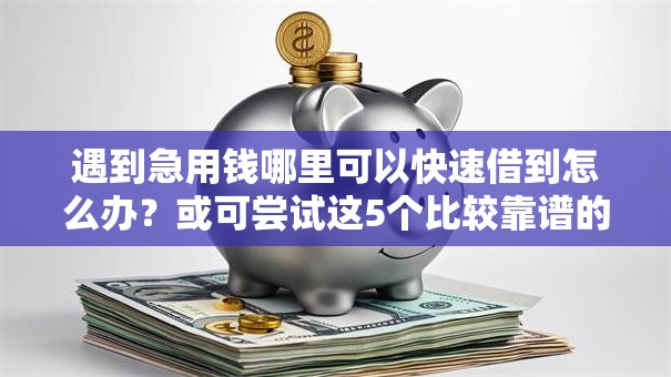 遇到急用钱哪里可以快速借到怎么办？或可尝试这5个比较靠谱的贷款平台