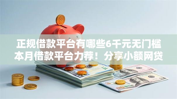 正规借款平台有哪些6千元无门槛本月借款平台力荐！分享小额网贷口子6千元无门槛借款