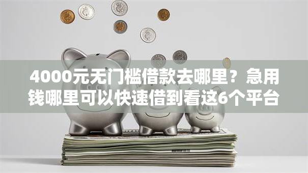 4000元无门槛借款去哪里？急用钱哪里可以快速借到看这6个平台