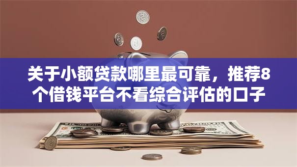关于小额贷款哪里最可靠，推荐8个借钱平台不看综合评估的口子给你