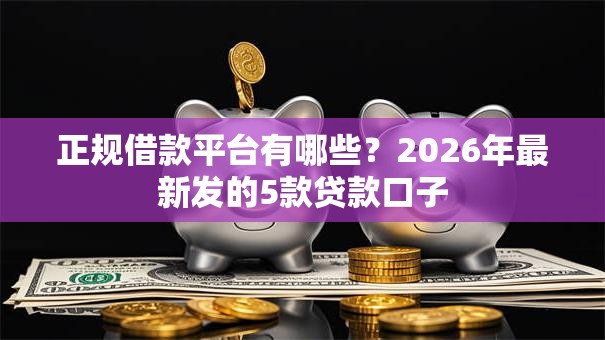 正规借款平台有哪些？2026年最新发的5款贷款口子