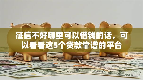 征信不好哪里可以借钱的话，可以看看这5个贷款靠谱的平台